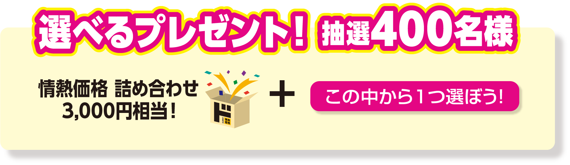 抽選で300名様に情熱価格の詰め合わせと、オリジナルグッズが当たる！