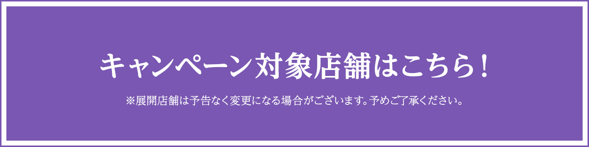 キャンペーン対象店舗はこちら！