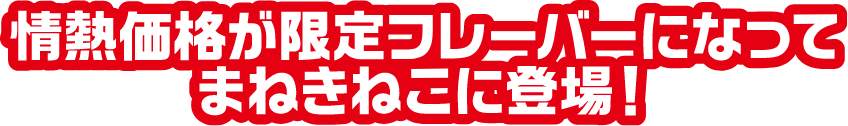 情熱価格が限定フレーバーになってまねきねこに登場!