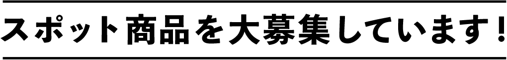 スポット商品を⼤募集しています!