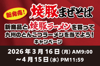 新発売！焼豚まぜそば　新商品と焼豚ラーメンを買って九州のとんこつラーメンを当てよう！キャンペーン